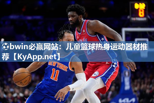 ⚽bwin必赢网站：儿童篮球热身运动器材推荐
