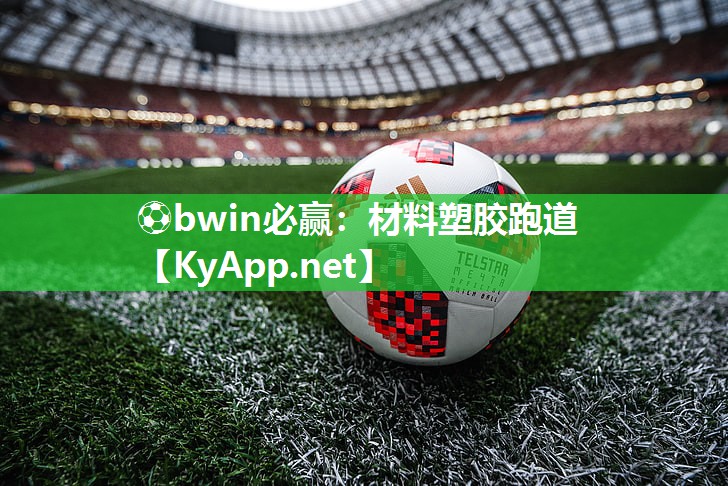 ⚽bwin必赢：材料塑胶跑道
