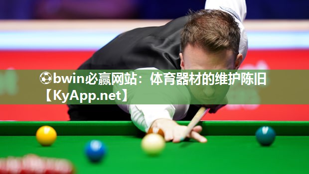 ⚽bwin必赢网站：体育器材的维护陈旧
