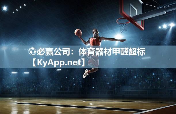 ⚽必赢公司：体育器材甲醛超标
