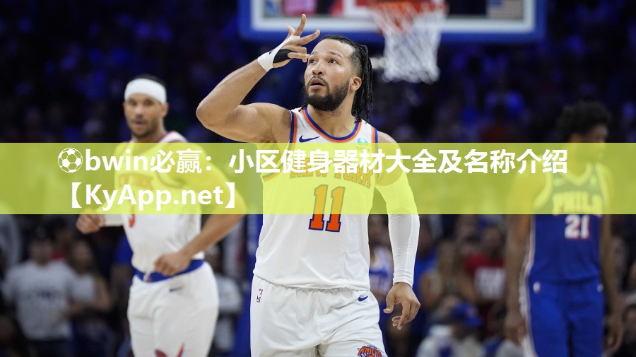 ⚽bwin必赢：小区健身器材大全及名称介绍