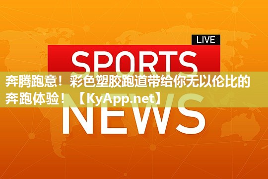 奔腾跑意！彩色塑胶跑道带给你无以伦比的奔跑体验！