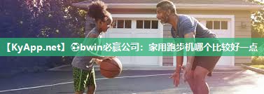 ⚽bwin必赢公司：家用跑步机哪个比较好一点