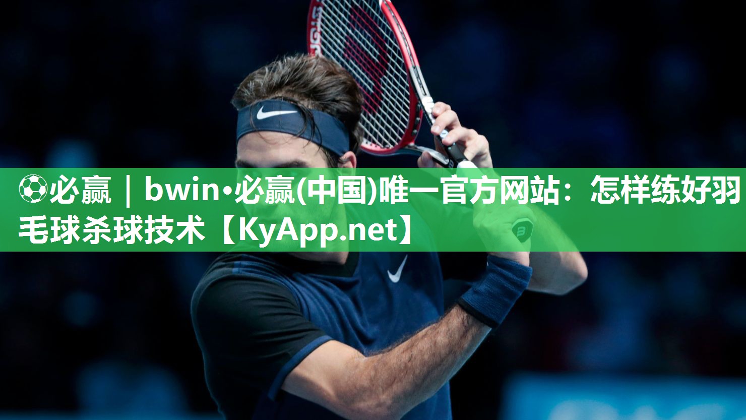 ⚽必赢｜bwin·必赢(中国)唯一官方网站：怎样练好羽毛球杀球技术