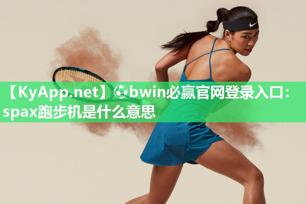 ⚽bwin必赢官网登录入口：spax跑步机是什么意思