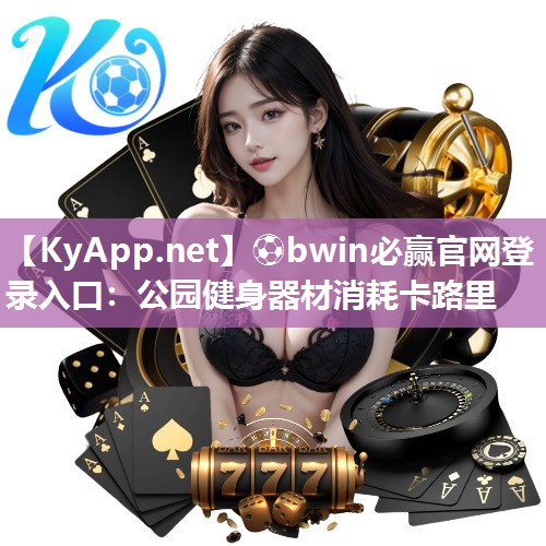 ⚽bwin必赢官网登录入口：公园健身器材消耗卡路里