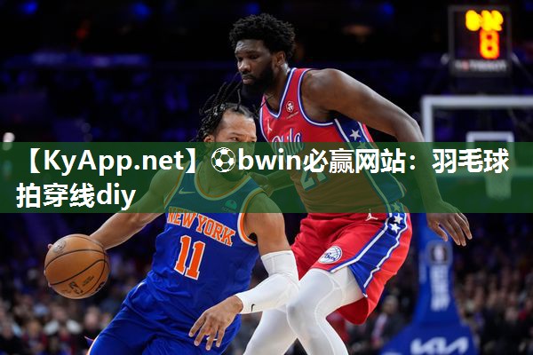⚽bwin必赢网站：羽毛球拍穿线diy