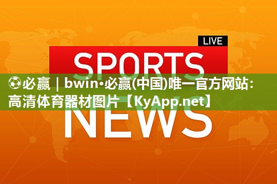 ⚽必赢｜bwin·必赢(中国)唯一官方网站：高清体育器材图片