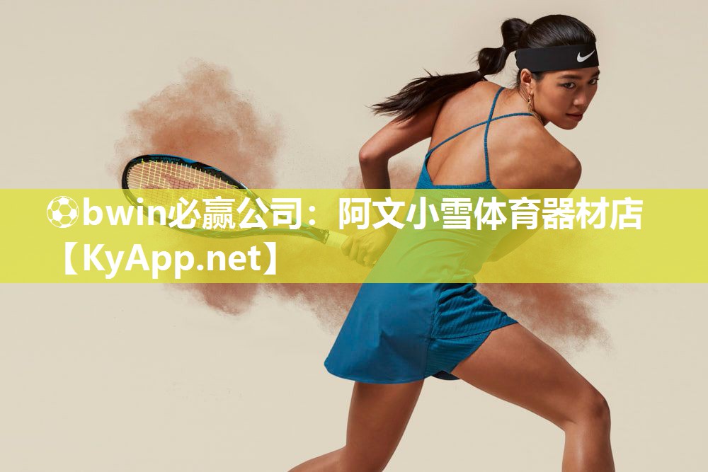 ⚽bwin必赢公司：阿文小雪体育器材店
