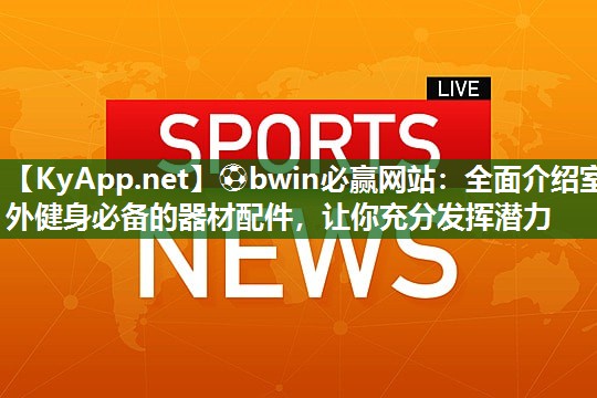 全面介绍室外健身必备的器材配件，让你充分发挥潜力