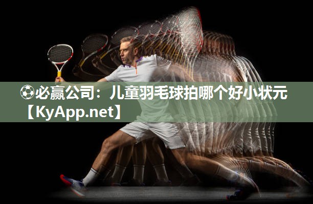 儿童羽毛球拍哪个好小状元