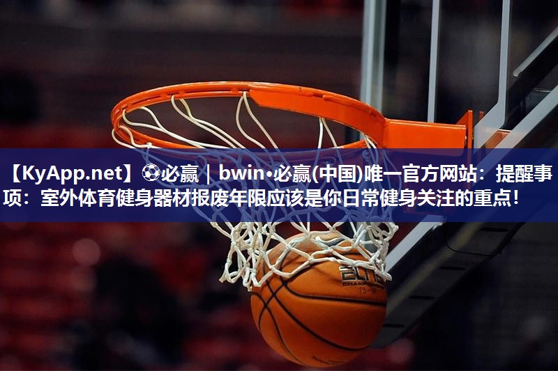 提醒事项：室外体育健身器材报废年限应该是你日常健身关注的重点！