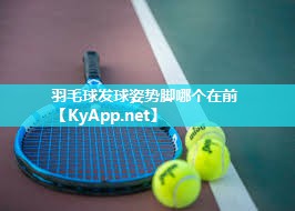 羽毛球发球姿势脚哪个在前
